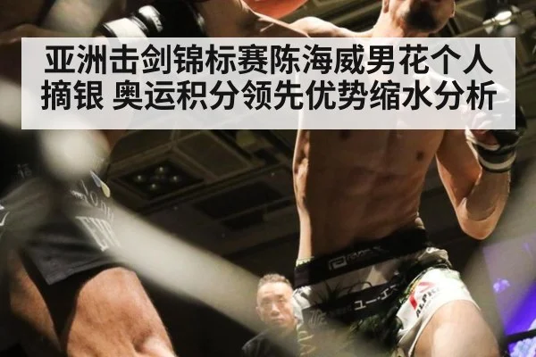 亚洲击剑锦标赛陈海威男花个人摘银 奥运积分领先优势缩水分析