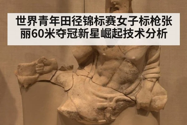 世界青年田径锦标赛女子标枪张丽60米夺冠新星崛起技术分析