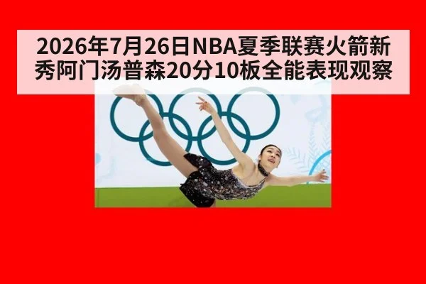 2026年7月26日NBA夏季联赛火箭新秀阿门汤普森20分10板全能表现观察