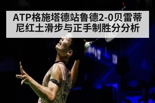ATP格施塔德站鲁德2-0贝雷蒂尼红土滑步与正手制胜分分析