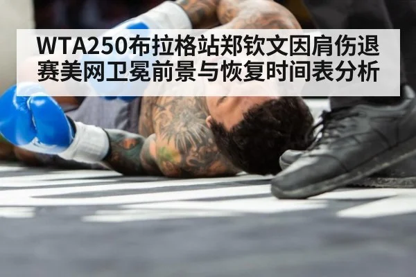 WTA250布拉格站郑钦文因肩伤退赛美网卫冕前景与恢复时间表分析