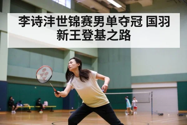 李诗沣世锦赛男单夺冠 国羽新王登基之路