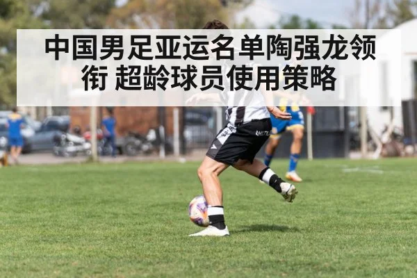 中国男足亚运名单陶强龙领衔 超龄球员使用策略